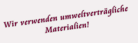 Wir verwenden umweltverträgliche 
Materialien!