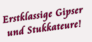 Erstklassige Gipser
und Stukkateure!